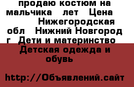 продаю костюм на мальчика 8 лет › Цена ­ 1 500 - Нижегородская обл., Нижний Новгород г. Дети и материнство » Детская одежда и обувь   